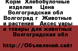 Корм. Хлебобулочные изделия. › Цена ­ 9 - Волгоградская обл., Волгоград г. Животные и растения » Аксесcуары и товары для животных   . Волгоградская обл.